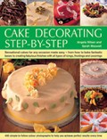 Cake Decorating Step by Step: Sensational Cakes Made Easy - From How to Bake Fantastic Bases to Fabulous Finishes with Icings, Frostings and Coverings