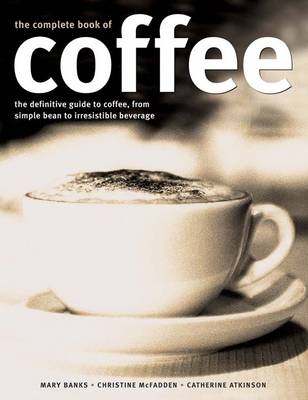 Complete Book of Coffee: The Definitive Guide to Coffee, from Humble Bean to Irresistible Beverage