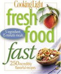 Cooking Light Fresh Food Fast: 250 Incredibly Flavorful 5-Ingredient 15-Minute Recipes
