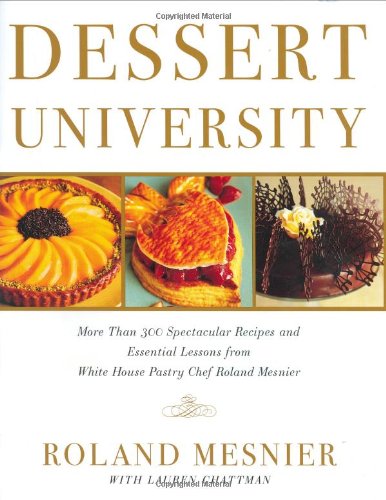 Dessert University: More Than 300 Spectacular Recipes And Essential Lessons From White House Pastry Chef, Roland Mesnier