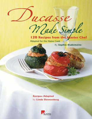 Ducasse Made Simple: 120 Original Recipes From the Master Chef Adapted for the Home Chef