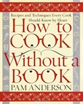How to Cook Without a Book: Recipes and Techniques Every Cook Should Know by Heart