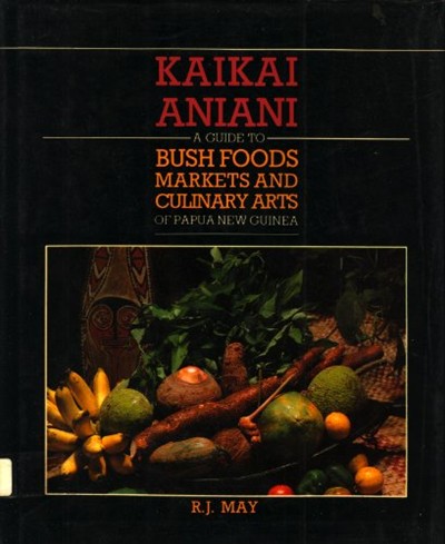 Kaikai Aniani: A Guide to Bush Foods, Markets, and Culinary Arts of Papua New Guinea Ronald James May