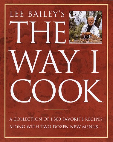 Lee Bailey's The Way I Cook: 1,300 Favorite Recipes Lee Bailey