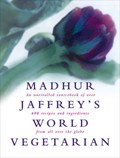 Madhur Jaffrey's World Vegetarian: An Unrivalled Sourcebook of Over 700 Recipes and Ingredients from All Over the Globe