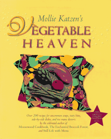 Mollie Katzen's Vegetable Heaven: Over 200 Recipes For Uncommon Soups, Tasty Bites, Side-by-Side Dishes, and Too Many Desserts