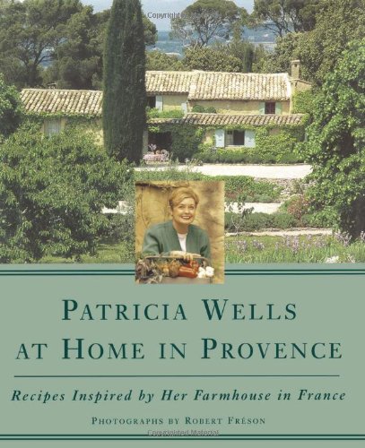 Patricia Wells at Home in Provence: Recipes Inspired by Her Farmhouse in France