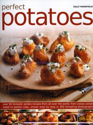 Perfect Potatoes: Over 100 Fantastic Potato Recipes from All Over the World from Classic Potato Salad to Potato Cake