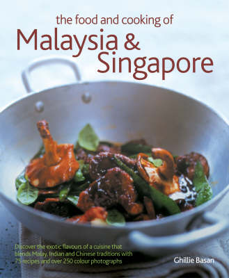The Food and Cooking of Malaysia and Singapore: Discover the Exotic Flavours of a Cuisine That Blends Malay, Indian and Chinese Traditions with 75 Recipes and Over 250 Photographs