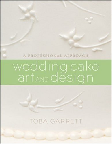 Wedding Cake Art and Design: A Professional Approach Toba Garrett